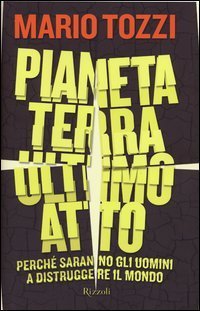 Pianeta terra: ultimo atto. Perché saranno gli uomini a distruggere il mondo