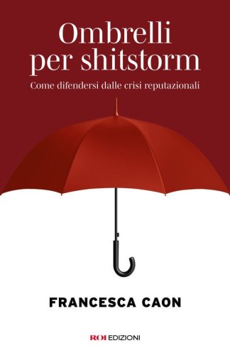 Ombrelli per shitstorm. Come difendersi dalle crisi reputazionali
