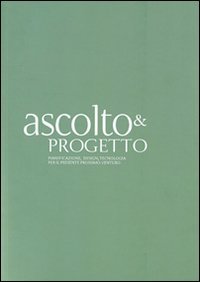 Ascolto & progetto. Pianificazione, design, tecnologia per il presente prossimo venturo