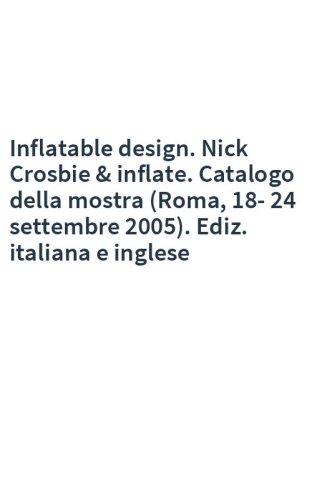 Inflatable design. Nick Crosbie & inflate. Catalogo della mostra (Roma, 18-24 settembre 2005). Ediz. italiana e inglese