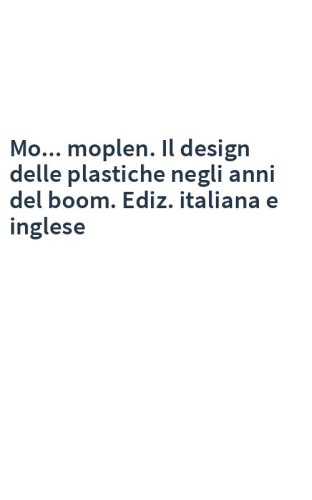 Mo... moplen. Il design delle plastiche negli anni del boom. Ediz. italiana e inglese