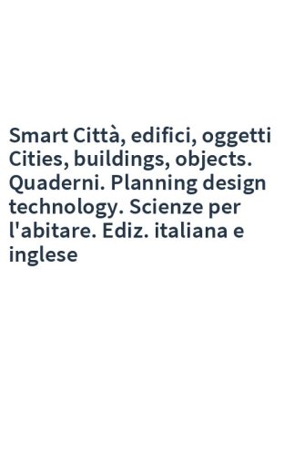 Smart Città, edifici, oggetti Cities, buildings, objects. Quaderni. Planning design technology. Scienze per l'abitare. Ediz. italiana e inglese