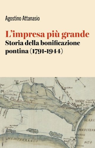 L'impresa più grande. Storia della bonificazione pontina (1791-1944)