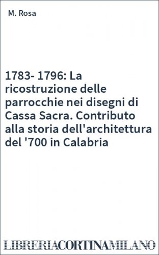 1783-1796: La ricostruzione delle parrocchie nei disegni di Cassa Sacra. Contributo alla storia dell'architettura del '700 in Calabria