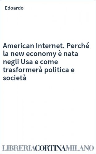 American Internet. Perché la new economy è nata negli Usa e come trasformerà politica e società