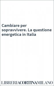 Cambiare per sopravvivere. La questione energetica in Italia