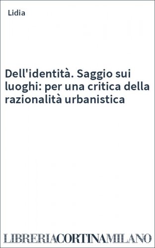 Dell'identità. Saggio sui luoghi: per una critica della razionalità urbanistica