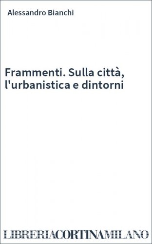 Frammenti. Sulla città, l'urbanistica e dintorni