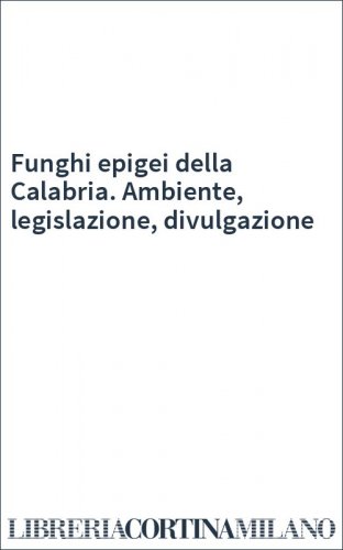 Funghi epigei della Calabria. Ambiente, legislazione, divulgazione