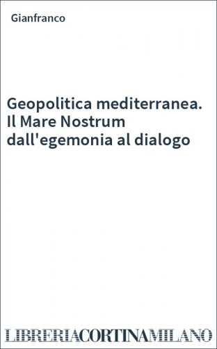Geopolitica mediterranea. Il Mare Nostrum dall'egemonia al dialogo
