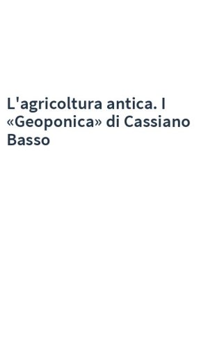 L'agricoltura antica. I «Geoponica» di Cassiano Basso