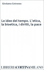 Le idee del tempo. L'etica, la bioetica, i diritti, la pace