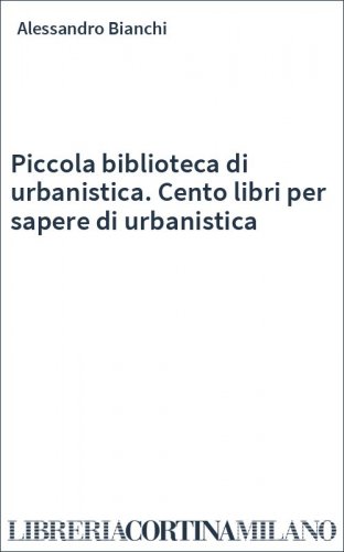 Piccola biblioteca di urbanistica. Cento libri per sapere di urbanistica