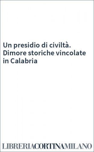 Un presidio di civiltà. Dimore storiche vincolate in Calabria