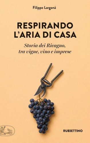 Respirando l'aria di casa. Storia dei Ricagno, tra vigne, vino e imprese