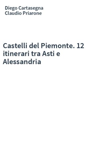 Castelli del Piemonte. 12 itinerari tra Asti e Alessandria
