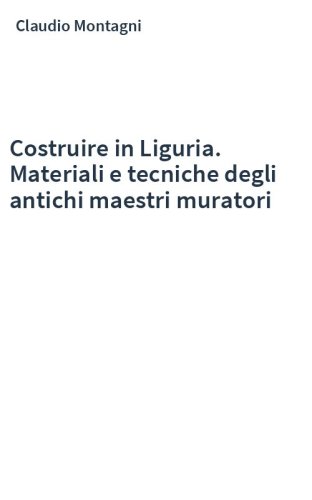 Costruire in Liguria. Materiali e tecniche degli antichi maestri muratori