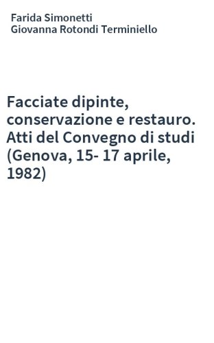 Facciate dipinte, conservazione e restauro. Atti del Convegno di studi (Genova, 15-17 aprile, 1982)