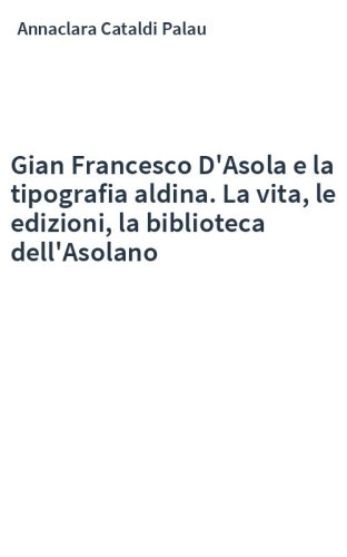 Gian Francesco D'Asola e la tipografia aldina. La vita, le edizioni, la biblioteca dell'Asolano