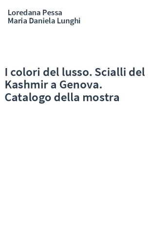 I colori del lusso. Scialli del Kashmir a Genova. Catalogo della mostra