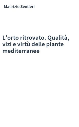 L'orto ritrovato. Qualità, vizi e virtù delle piante mediterranee
