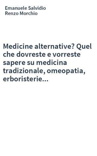 Medicine alternative? Quel che dovreste e vorreste sapere su medicina tradizionale, omeopatia, erboristerie...