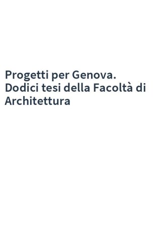 Progetti per Genova. Dodici tesi della Facoltà di Architettura