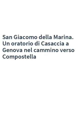 San Giacomo della Marina. Un oratorio di Casaccia a Genova nel cammino verso Compostella