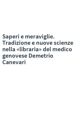 Saperi e meraviglie. Tradizione e nuove scienze nella «libraria» del medico genovese Demetrio Canevari