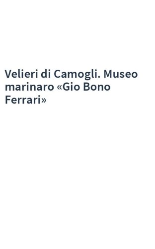 Velieri di Camogli. Museo marinaro «Gio Bono Ferrari»