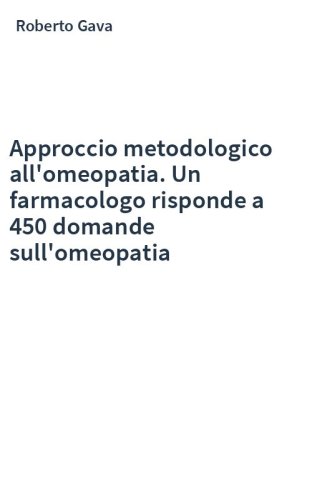 Approccio metodologico all'omeopatia. Un farmacologo risponde a 450 domande sull'omeopatia