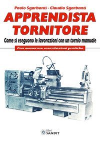 Apprendista tornitore. Come si eseguono le lavorazioni con un tornio manuale. Con numerose esercitazioni pratiche