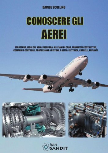 Conoscere gli aerei. Struttura, leggi di volo, fusoliera, ali, piani di coda, parametri costruttivi, comandi e controlli, propulsione a pistoni, a getto, elettrica, carrelli, impianti