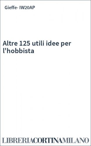 Altre 125 utili idee per l'hobbista