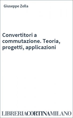 Convertitori a commutazione. Teoria, progetti, applicazioni