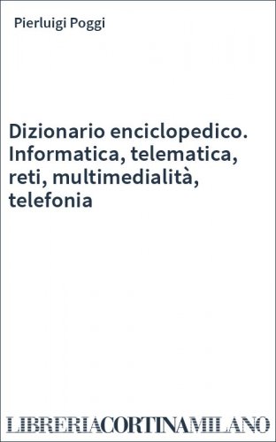 Dizionario enciclopedico. Informatica, telematica, reti, multimedialità, telefonia