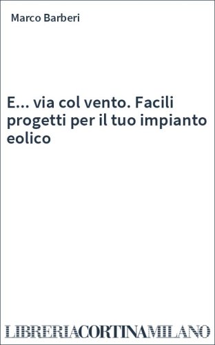 E... via col vento. Facili progetti per il tuo impianto eolico