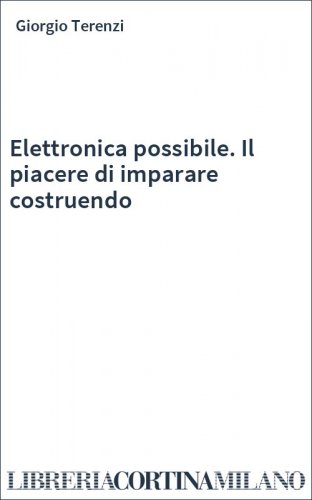 Elettronica possibile. Il piacere di imparare costruendo