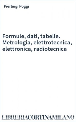 Formule, dati, tabelle. Metrologia, elettrotecnica, elettronica, radiotecnica