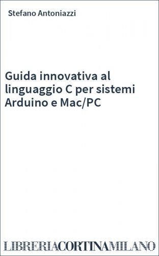 Guida innovativa al linguaggio C per sistemi Arduino e Mac/PC