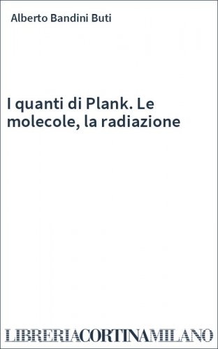 I quanti di Plank. Le molecole, la radiazione