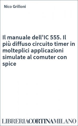 Il manuale dell'IC 555. Il più diffuso circuito timer in molteplici applicazioni simulate al comuter con spice