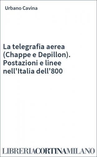 La telegrafia aerea (Chappe e Depillon). Postazioni e linee nell'Italia dell'800
