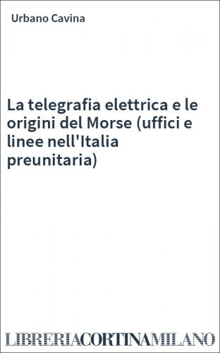 La telegrafia elettrica e le origini del Morse (uffici e linee nell'Italia preunitaria)
