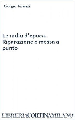 Le radio d'epoca. Riparazione e messa a punto
