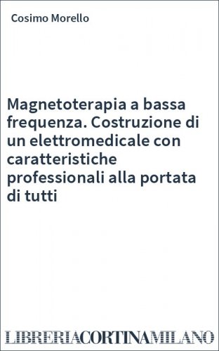 Magnetoterapia a bassa frequenza. Costruzione di un elettromedicale con caratteristiche professionali alla portata di tutti