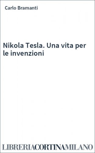 Nikola Tesla. Una vita per le invenzioni