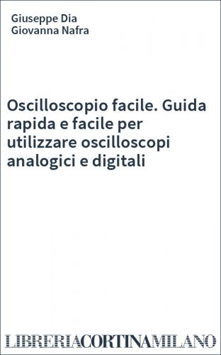 Oscilloscopio facile. Guida rapida e facile per utilizzare oscilloscopi analogici e digitali