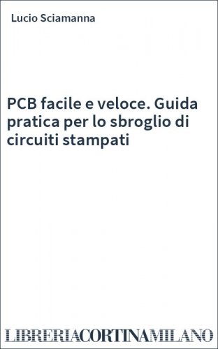 PCB facile e veloce. Guida pratica per lo sbroglio di circuiti stampati