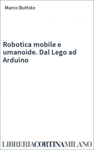 Robotica mobile e umanoide. Dal Lego ad Arduino